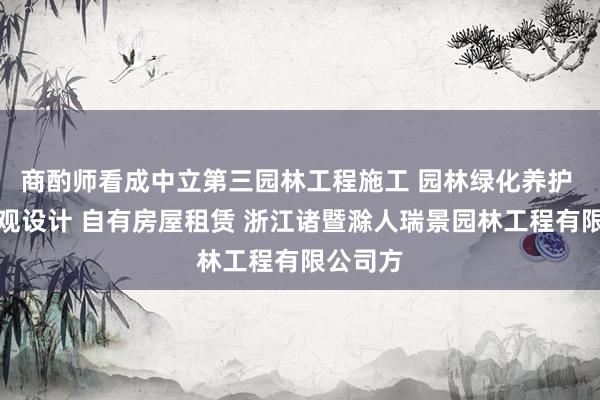 商酌师看成中立第三园林工程施工 园林绿化养护 园林景观设计 自有房屋租赁 浙江诸暨滁人瑞景园林工程有限公司方