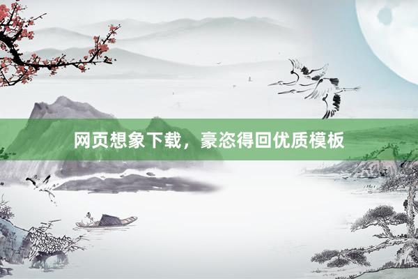 网页想象下载，豪恣得回优质模板